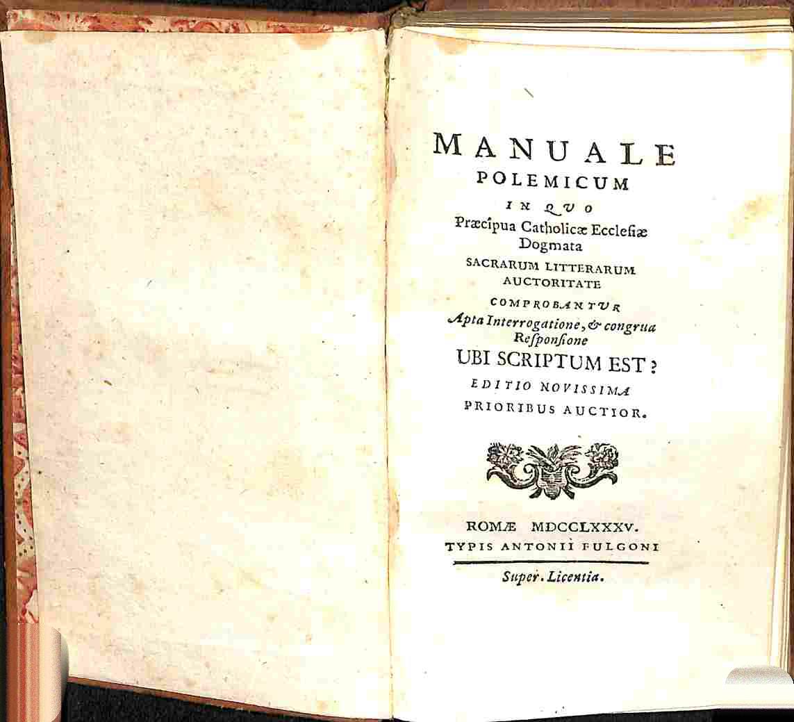Manuale polemicum in quo praecipua Catholicae Ecclesiae dogmata sacrarum litterarum auctoritate comprobantur acta interrogatione...